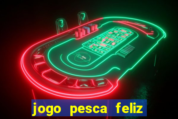 jogo pesca feliz que ganha dinheiro